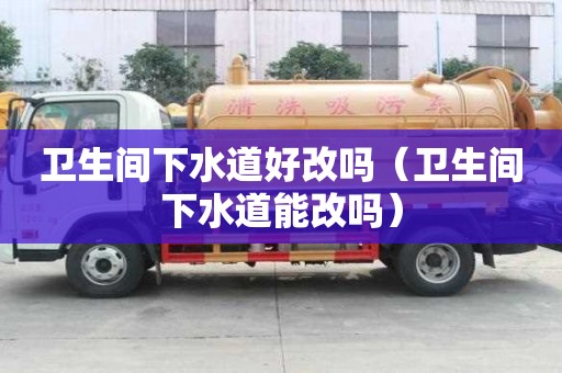 衛生間下水道好改嗎（衛生間下水道能改嗎）