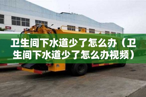 衛生間下水道少了怎么辦（衛生間下水道少了怎么辦視頻）