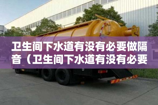 衛(wèi)生間下水道有沒(méi)有必要做隔音（衛(wèi)生間下水道有沒(méi)有必要做隔音棉）