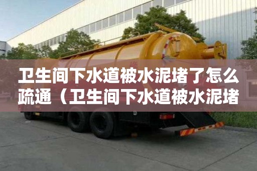 衛生間下水道被水泥堵了怎么疏通（衛生間下水道被水泥堵了怎么疏通管道）