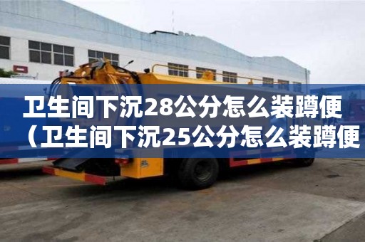 衛生間下沉28公分怎么裝蹲便（衛生間下沉25公分怎么裝蹲便器）