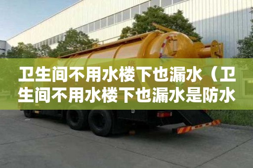 衛生間不用水樓下也漏水（衛生間不用水樓下也漏水是防水層出問題了嗎?）