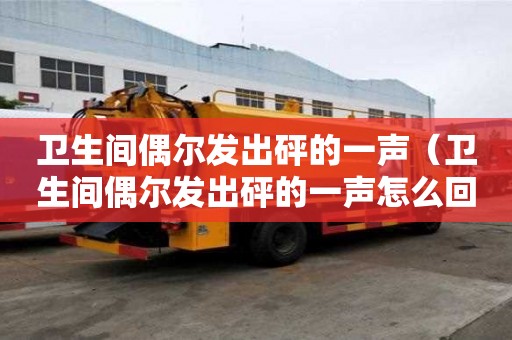 衛(wèi)生間偶爾發(fā)出砰的一聲（衛(wèi)生間偶爾發(fā)出砰的一聲怎么回事）