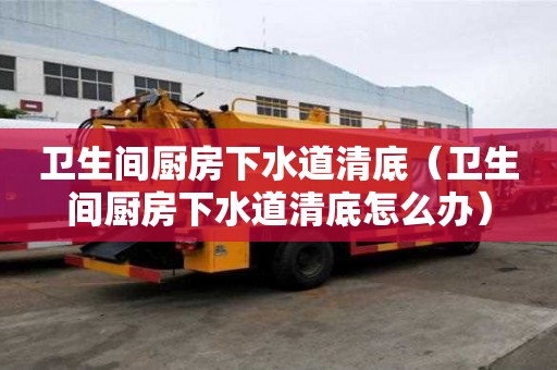 衛生間廚房下水道清底(衛生間廚房下水道清底怎么辦) 衛生間廚房下水道清底(衛生間廚房下水道清底怎么辦)