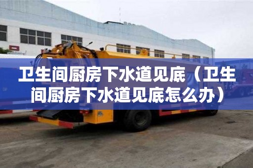 衛(wèi)生間廚房下水道見底（衛(wèi)生間廚房下水道見底怎么辦）