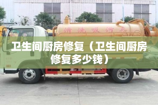 衛(wèi)生間廚房修復(fù)（衛(wèi)生間廚房修復(fù)多少錢）