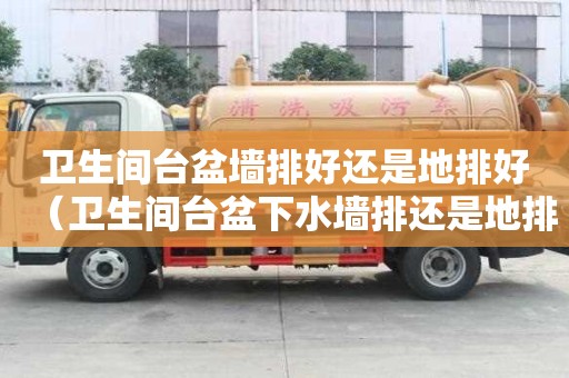 衛生間臺盆墻排好還是地排好（衛生間臺盆下水墻排還是地排）