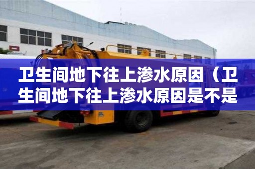 衛生間地下往上滲水原因（衛生間地下往上滲水原因是不是潮氣大）