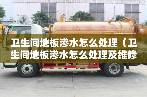 衛生間地板滲水怎么處理（衛生間地板滲水怎么處理及維修方法）