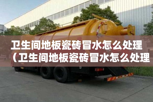 衛生間地板瓷磚冒水怎么處理（衛生間地板瓷磚冒水怎么處理好）