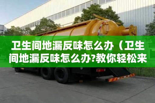 衛(wèi)生間地漏反味怎么辦(衛(wèi)生間地漏反味怎么辦?教你輕松來解決!) 衛(wèi)生間地漏反味怎么辦(衛(wèi)生間地漏反味怎么辦?教你輕松來解決!)