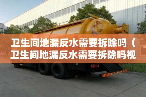 衛生間地漏反水需要拆除嗎（衛生間地漏反水需要拆除嗎視頻）
