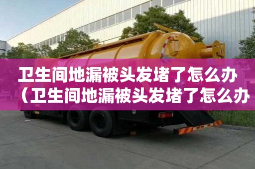 衛生間地漏被頭發堵了怎么辦（衛生間地漏被頭發堵了怎么辦妙招）
