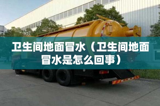 衛生間地面冒水（衛生間地面冒水是怎么回事）