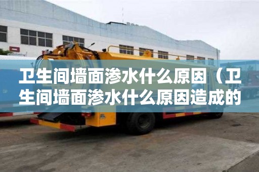 衛(wèi)生間墻面滲水什么原因（衛(wèi)生間墻面滲水什么原因造成的）