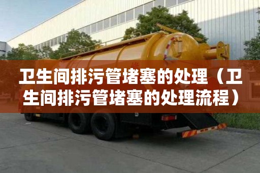 衛生間排污管堵塞的處理（衛生間排污管堵塞的處理流程）