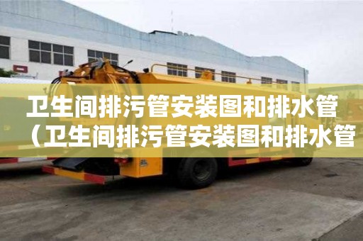 衛生間排污管安裝圖和排水管（衛生間排污管安裝圖和排水管及尺寸）