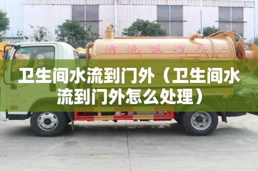 衛生間水流到門外（衛生間水流到門外怎么處理）