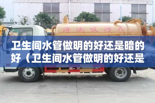 衛生間水管做明的好還是暗的好（衛生間水管做明的好還是暗的好呢）