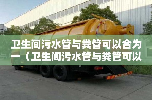 衛生間污水管與糞管可以合為一（衛生間污水管與糞管可以合為一接到化糞池）