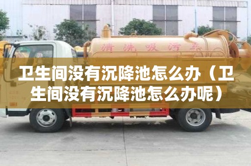 衛生間沒有沉降池怎么辦（衛生間沒有沉降池怎么辦呢）