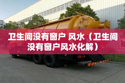 衛生間沒有窗戶 風水（衛生間沒有窗戶風水化解）