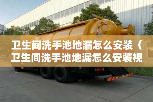 衛(wèi)生間洗手池地漏怎么安裝（衛(wèi)生間洗手池地漏怎么安裝視頻）