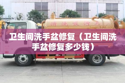 衛(wèi)生間洗手盆修復（衛(wèi)生間洗手盆修復多少錢）