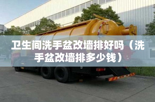 衛生間洗手盆改墻排好嗎（洗手盆改墻排多少錢）