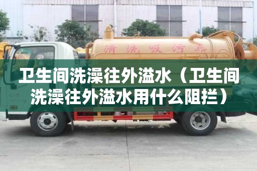 衛生間洗澡往外溢水（衛生間洗澡往外溢水用什么阻攔）