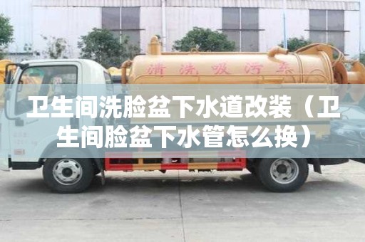 衛生間洗臉盆下水道改裝(衛生間臉盆下水管怎么換) 衛生間洗臉盆下水道改裝(衛生間臉盆下水管怎么換)