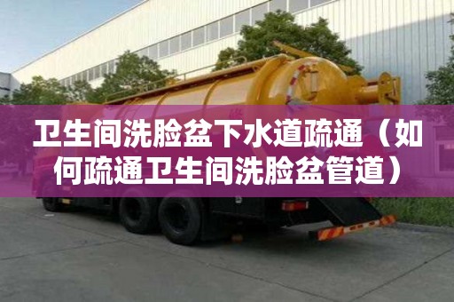 衛生間洗臉盆下水道疏通（如何疏通衛生間洗臉盆管道）