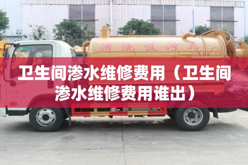 衛生間滲水維修費用（衛生間滲水維修費用誰出）