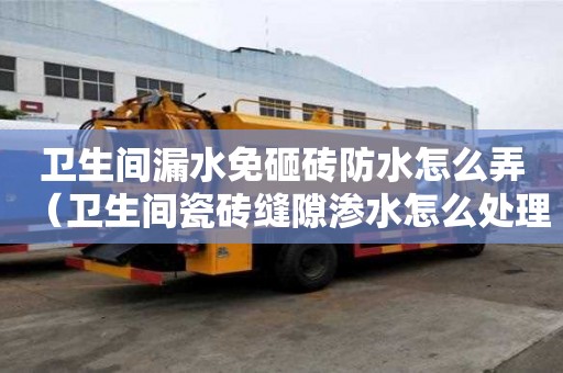 衛生間漏水免砸磚防水怎么弄（衛生間瓷磚縫隙滲水怎么處理）