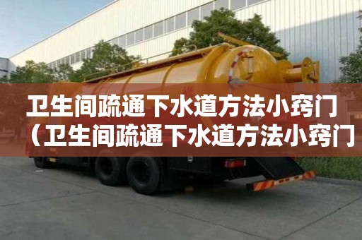 衛(wèi)生間疏通下水道方法小竅門（衛(wèi)生間疏通下水道方法小竅門圖片）