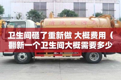 衛(wèi)生間砸了重新做 大概費用(翻新一個衛(wèi)生間大概需要多少錢) 衛(wèi)生間砸了重新做 大概費用(翻新一個衛(wèi)生間大概需要多少錢)