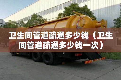 衛生間管道疏通多少錢（衛生間管道疏通多少錢一次）