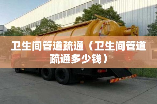 衛生間管道疏通（衛生間管道疏通多少錢）