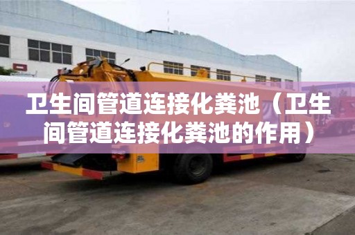 衛生間管道連接化糞池（衛生間管道連接化糞池的作用）