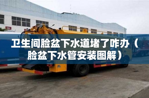 衛(wèi)生間臉盆下水道堵了咋辦（臉盆下水管安裝圖解）