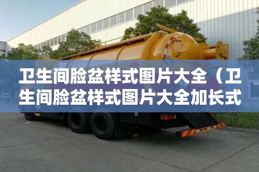 衛生間臉盆樣式圖片大全(衛生間臉盆樣式圖片大全加長式) 衛生間臉盆樣式圖片大全(衛生間臉盆樣式圖片大全加長式)