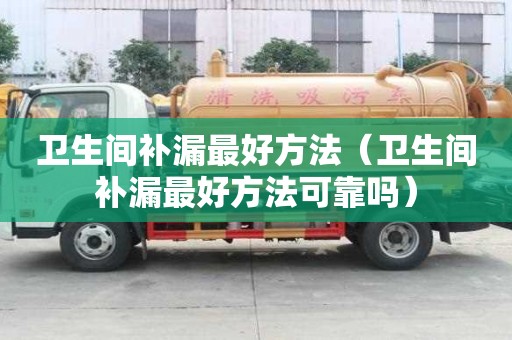 衛生間補漏最好方法（衛生間補漏最好方法可靠嗎）