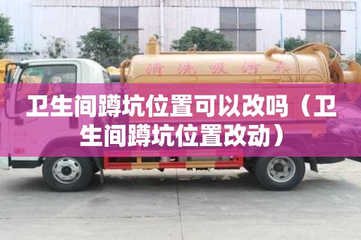 衛(wèi)生間蹲坑位置可以改嗎（衛(wèi)生間蹲坑位置改動(dòng)）