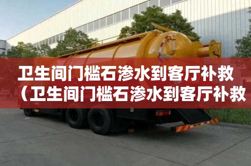 衛生間門檻石滲水到客廳補救（衛生間門檻石滲水到客廳補救多少錢）