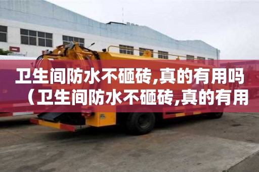衛生間防水不砸磚,真的有用嗎（衛生間防水不砸磚,真的有用嗎視頻）