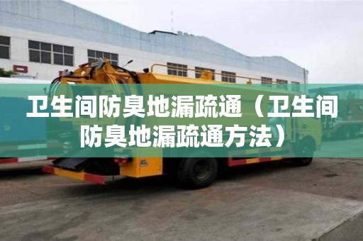 衛(wèi)生間防臭地漏疏通（衛(wèi)生間防臭地漏疏通方法）