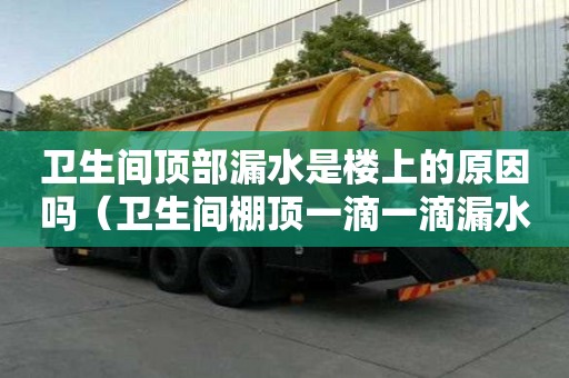 衛生間頂部漏水是樓上的原因嗎（衛生間棚頂一滴一滴漏水）