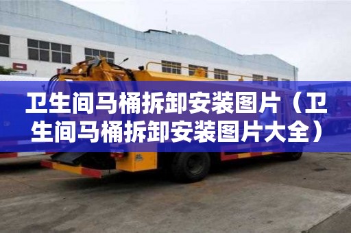 衛(wèi)生間馬桶拆卸安裝圖片（衛(wèi)生間馬桶拆卸安裝圖片大全）