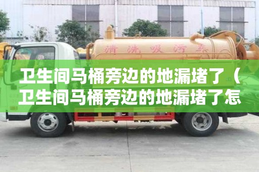 衛(wèi)生間馬桶旁邊的地漏堵了（衛(wèi)生間馬桶旁邊的地漏堵了怎么辦）