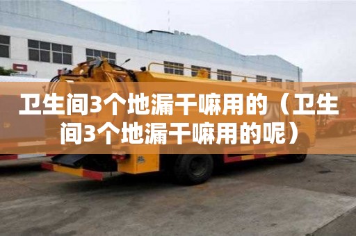 衛生間3個地漏干嘛用的（衛生間3個地漏干嘛用的呢）